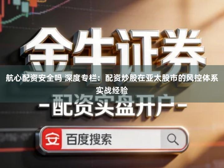 航心配资安全吗 深度专栏：配资炒股在亚太股市的风控体系实战经验