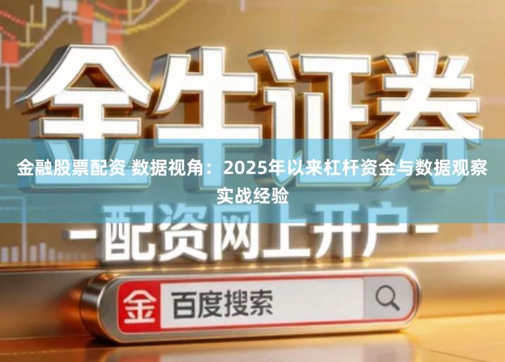 金融股票配资 数据视角：2025年以来杠杆资金与数据观察实战经验