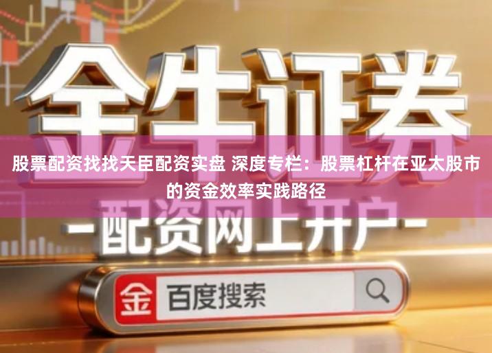 股票配资找找天臣配资实盘 深度专栏：股票杠杆在亚太股市的资金效率实践路径
