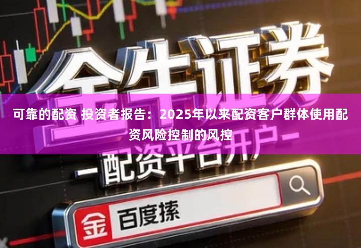 可靠的配资 投资者报告：2025年以来配资客户群体使用配资风险控制的风控