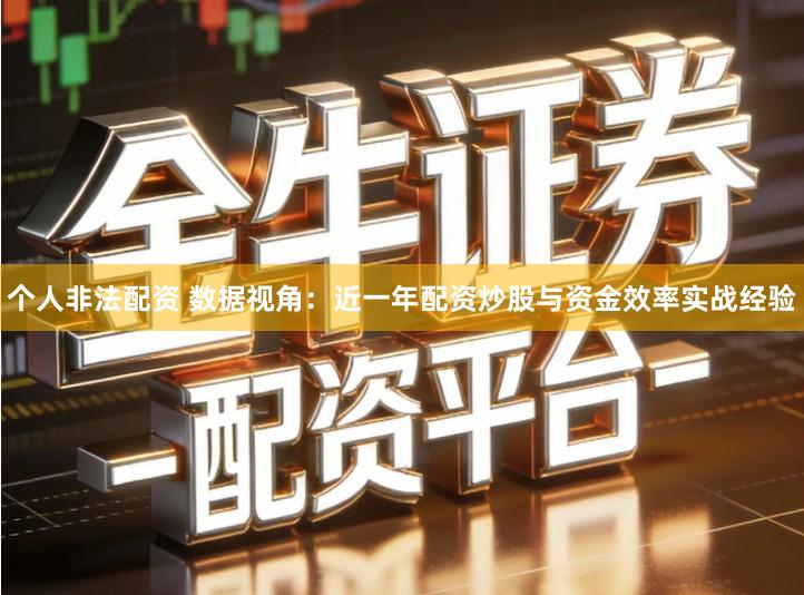 个人非法配资 数据视角：近一年配资炒股与资金效率实战经验