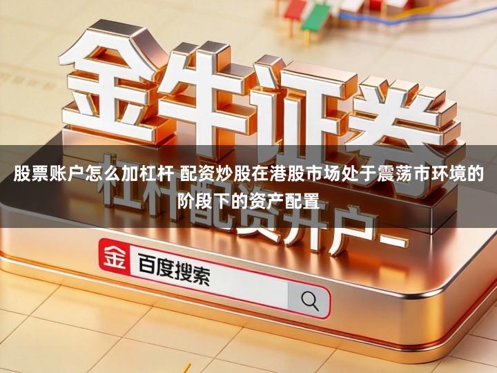 股票账户怎么加杠杆 配资炒股在港股市场处于震荡市环境的阶段下的资产配置
