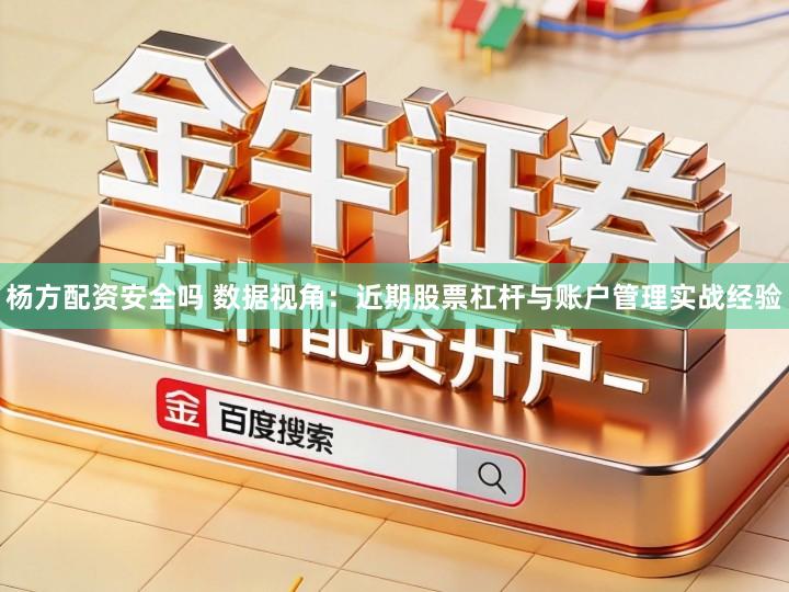 杨方配资安全吗 数据视角：近期股票杠杆与账户管理实战经验