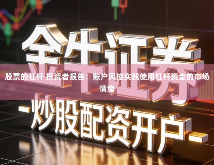 股票的杠杆 投资者报告：账户风控实践使用杠杆资金的市场情绪