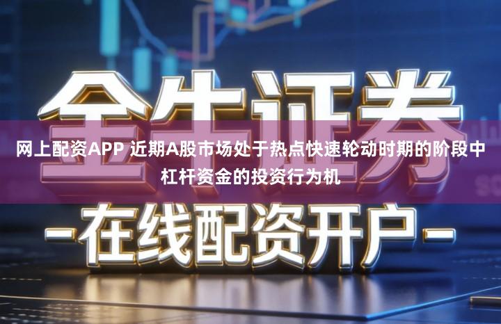 网上配资APP 近期A股市场处于热点快速轮动时期的阶段中杠杆资金的投资行为机