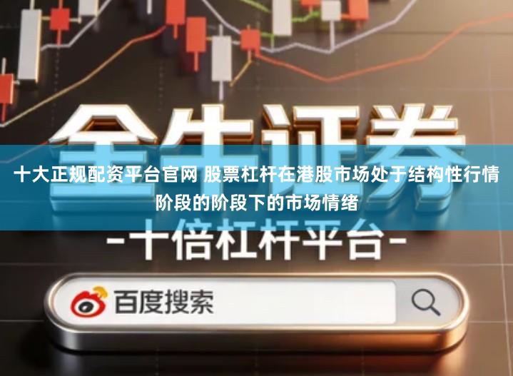 十大正规配资平台官网 股票杠杆在港股市场处于结构性行情阶段的阶段下的市场情绪