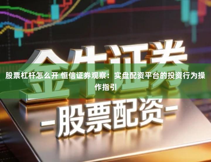 股票杠杆怎么开 恒信证券观察：实盘配资平台的投资行为操作指引