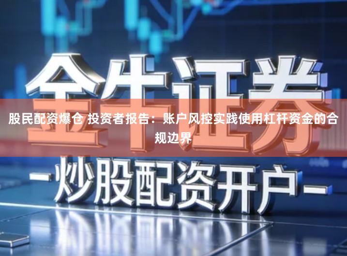 股民配资爆仓 投资者报告：账户风控实践使用杠杆资金的合规边界