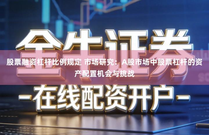 股票融资杠杆比例规定 市场研究：A股市场中股票杠杆的资产配置机会与挑战