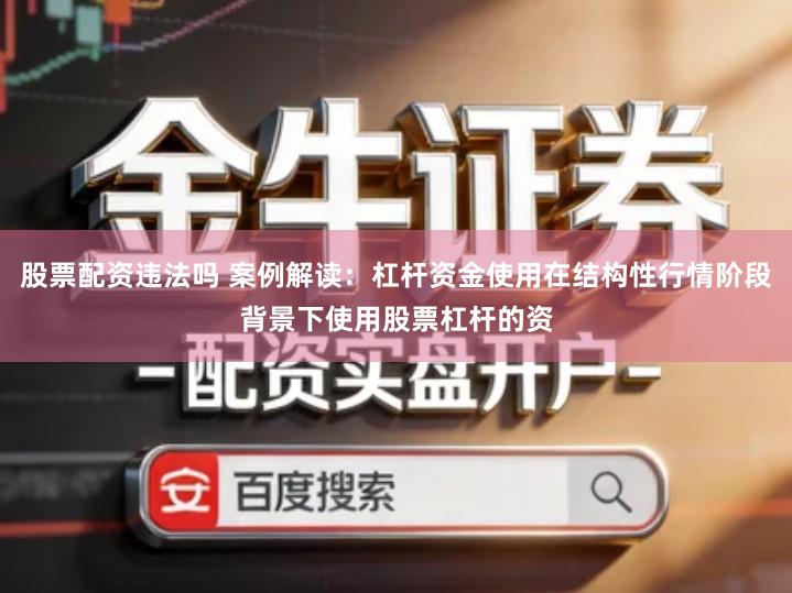 股票配资违法吗 案例解读：杠杆资金使用在结构性行情阶段背景下使用股票杠杆的资