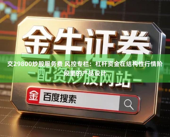 交29800炒股服务费 风控专栏：杠杆资金在结构性行情阶段里的产品设计