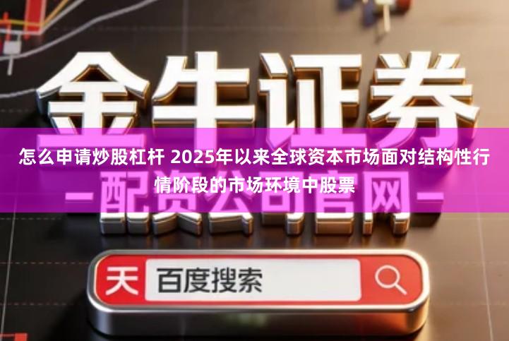 怎么申请炒股杠杆 2025年以来全球资本市场面对结构性行情阶段的市场环境中股票