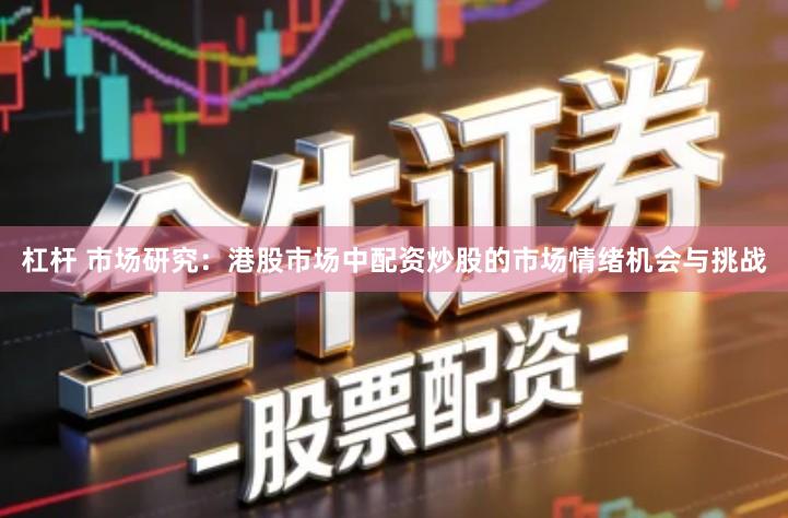 杠杆 市场研究：港股市场中配资炒股的市场情绪机会与挑战