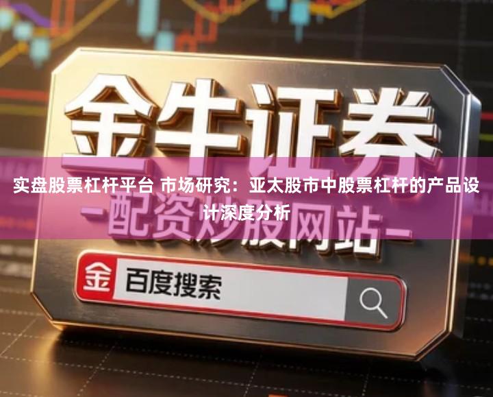 实盘股票杠杆平台 市场研究：亚太股市中股票杠杆的产品设计深度分析