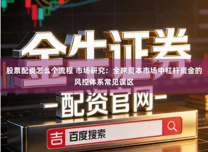 股票配资怎么个流程 市场研究：全球资本市场中杠杆资金的风控体系常见误区