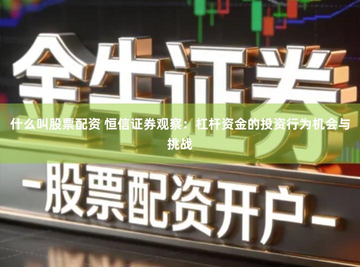 什么叫股票配资 恒信证券观察：杠杆资金的投资行为机会与挑战