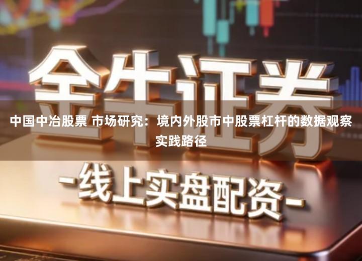 中国中冶股票 市场研究：境内外股市中股票杠杆的数据观察实践路径