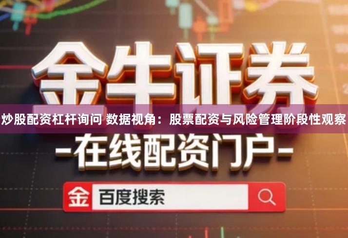 炒股配资杠杆询问 数据视角：股票配资与风险管理阶段性观察