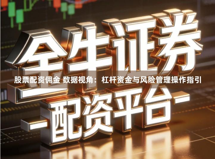 股票配资佣金 数据视角：杠杆资金与风险管理操作指引