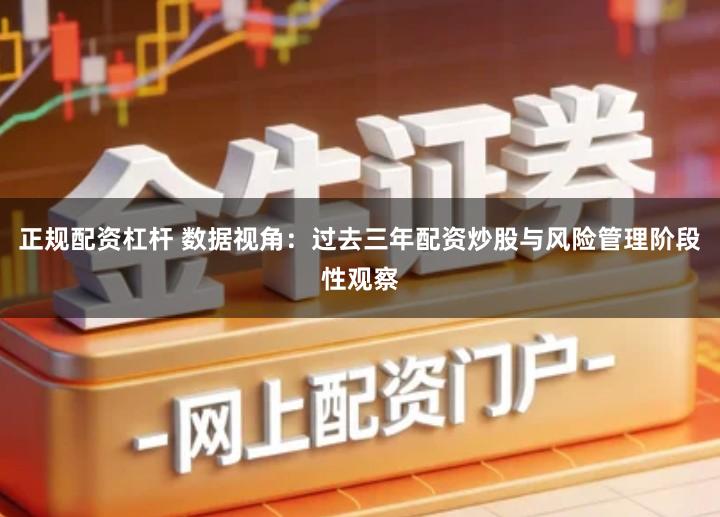 正规配资杠杆 数据视角：过去三年配资炒股与风险管理阶段性观察