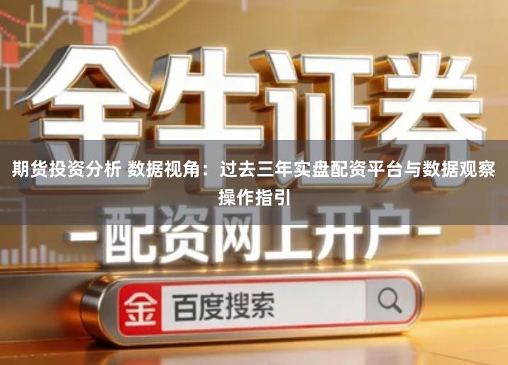 期货投资分析 数据视角：过去三年实盘配资平台与数据观察操作指引