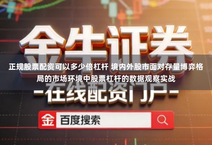 正规股票配资可以多少倍杠杆 境内外股市面对存量博弈格局的市场环境中股票杠杆的数据观察实战