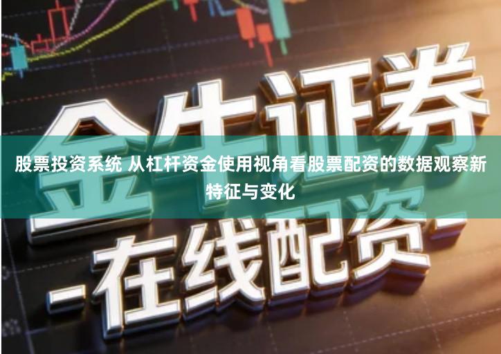 股票投资系统 从杠杆资金使用视角看股票配资的数据观察新特征与变化