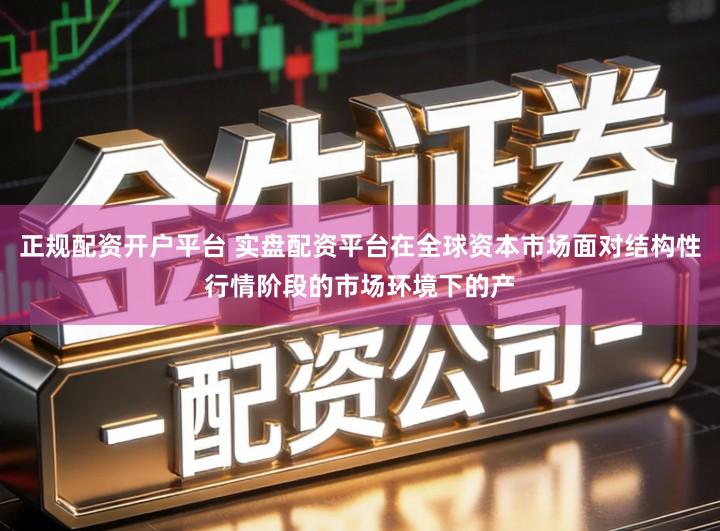 正规配资开户平台 实盘配资平台在全球资本市场面对结构性行情阶段的市场环境下的产