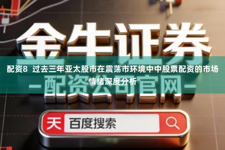 配资8  过去三年亚太股市在震荡市环境中中股票配资的市场情绪深度分析