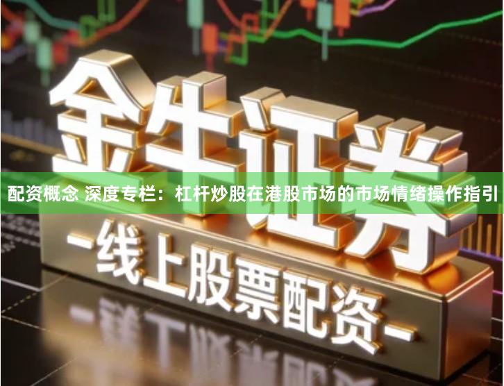 配资概念 深度专栏：杠杆炒股在港股市场的市场情绪操作指引