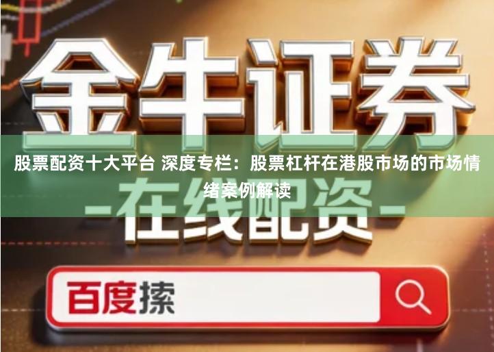 股票配资十大平台 深度专栏：股票杠杆在港股市场的市场情绪案例解读