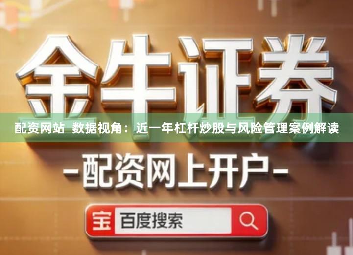 配资网站  数据视角：近一年杠杆炒股与风险管理案例解读