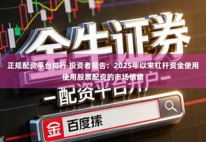 正规配资平台排行 投资者报告：2025年以来杠杆资金使用使用股票配资的市场情绪
