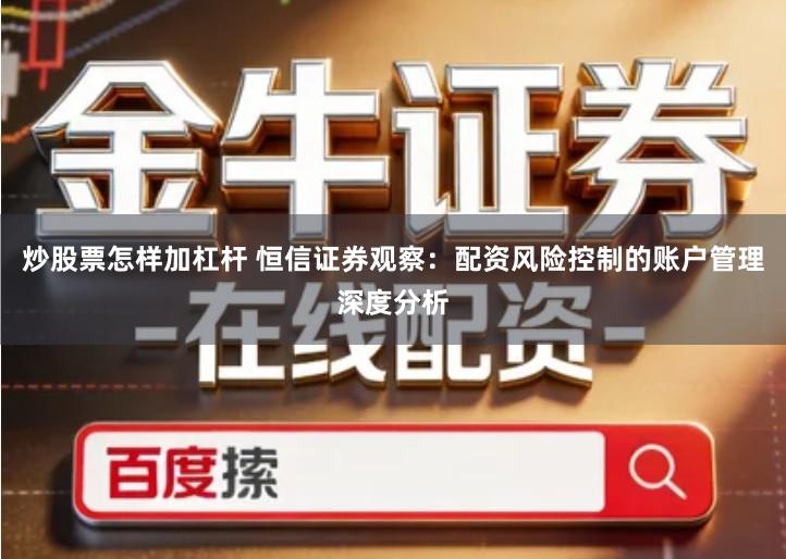 炒股票怎样加杠杆 恒信证券观察：配资风险控制的账户管理深度分析