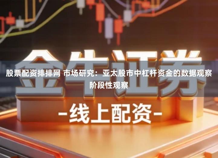 股票配资排排网 市场研究：亚太股市中杠杆资金的数据观察阶段性观察