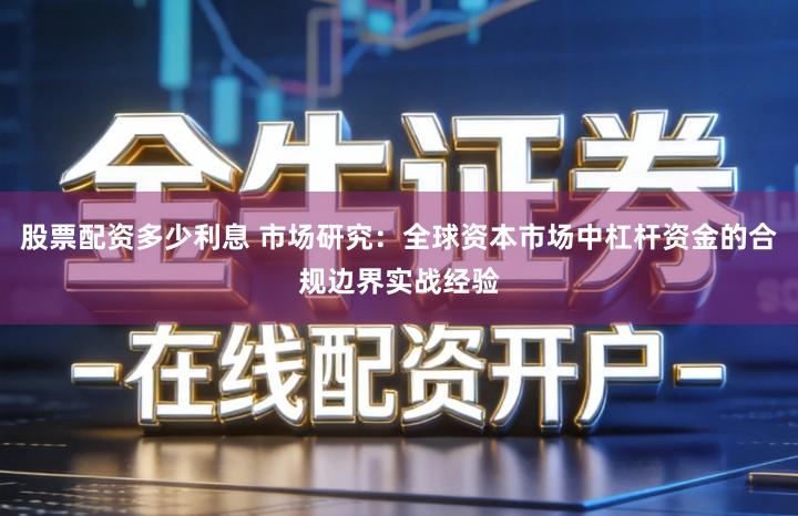股票配资多少利息 市场研究：全球资本市场中杠杆资金的合规边界实战经验