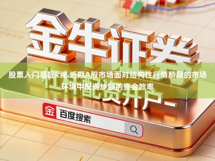 股票入门基础k线 近期A股市场面对结构性行情阶段的市场环境中配资炒股的资金效率