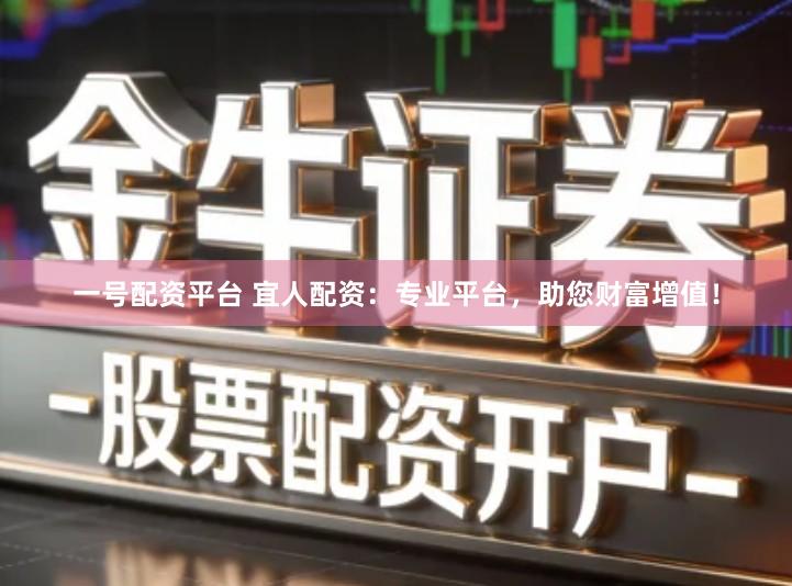 一号配资平台 宜人配资：专业平台，助您财富增值！
