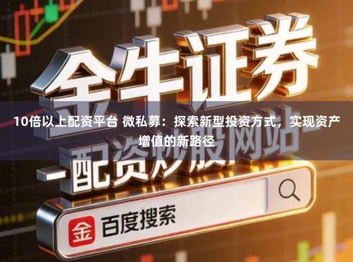 10倍以上配资平台 微私募：探索新型投资方式，实现资产增值的新路径