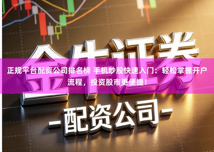 正规平台配资公司排名榜 手机炒股快速入门：轻松掌握开户流程，投资股市更便捷！