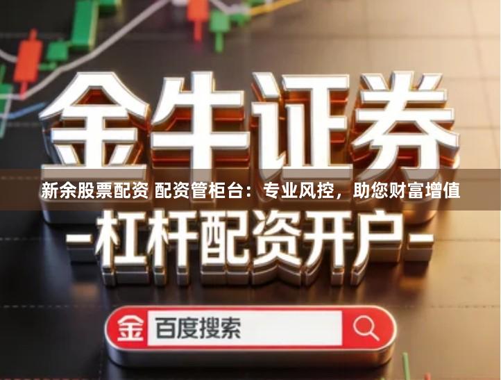 新余股票配资 配资管柜台：专业风控，助您财富增值