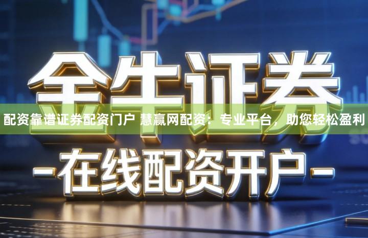 配资靠谱证券配资门户 慧赢网配资：专业平台，助您轻松盈利