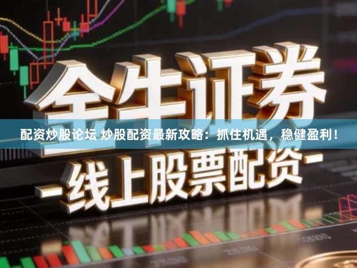 配资炒股论坛 炒股配资最新攻略：抓住机遇，稳健盈利！