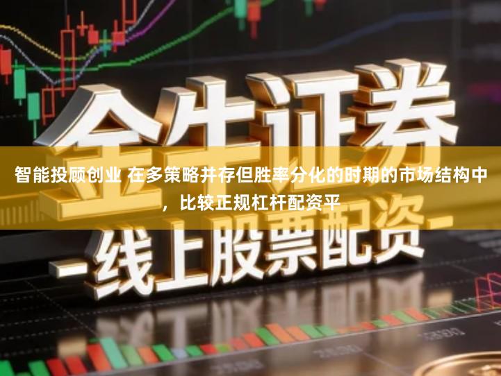 智能投顾创业 在多策略并存但胜率分化的时期的市场结构中，比较正规杠杆配资平