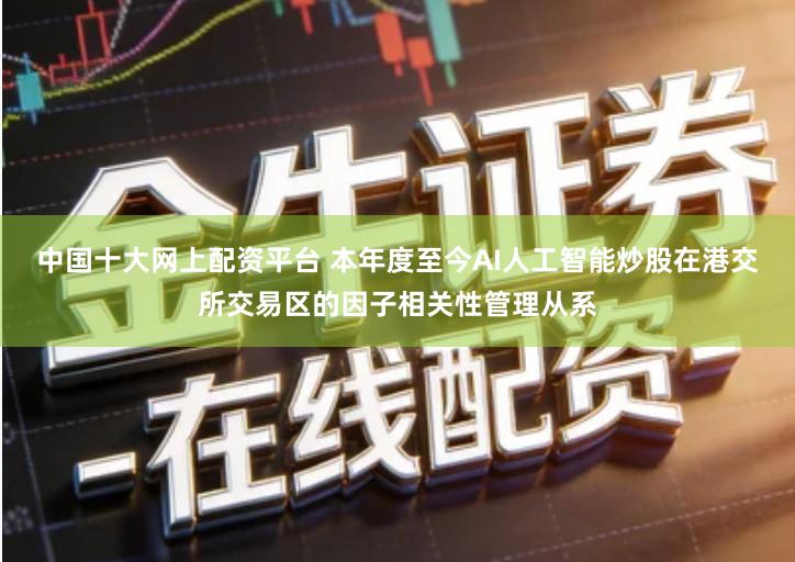 中国十大网上配资平台 本年度至今AI人工智能炒股在港交所交易区的因子相关性管理从系