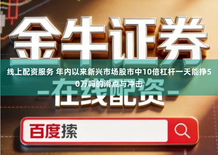 线上配资服务 年内以来新兴市场股市中10倍杠杆一天能挣50万吗的滑点与冲击