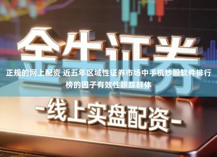 正规的网上配资 近五年区域性证券市场中手机炒股软件排行榜的因子有效性跟踪群体