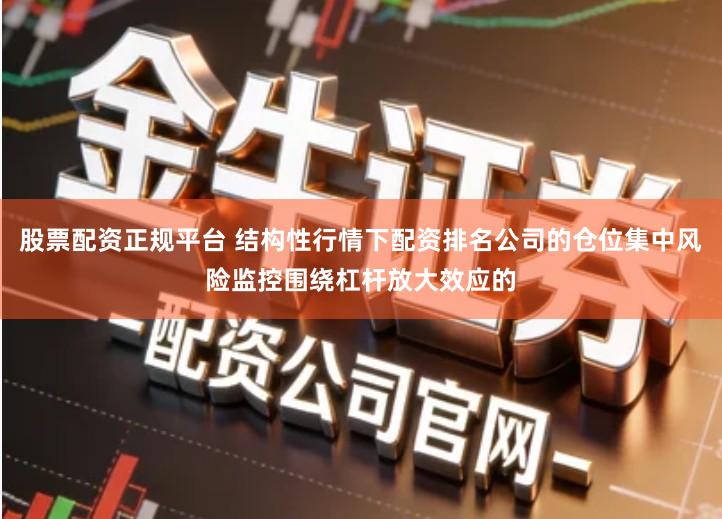 股票配资正规平台 结构性行情下配资排名公司的仓位集中风险监控围绕杠杆放大效应的