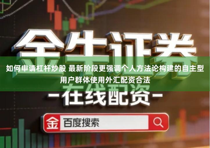 如何申请杠杆炒股 最新阶段更强调个人方法论构建的自主型用户群体使用外汇配资合法