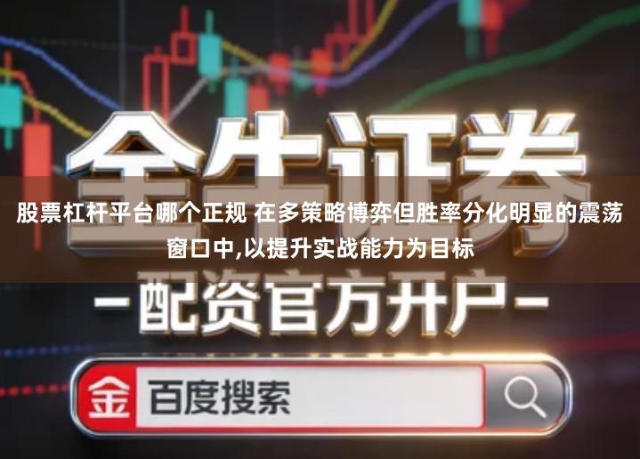 股票杠杆平台哪个正规 在多策略博弈但胜率分化明显的震荡窗口中,以提升实战能力为目标